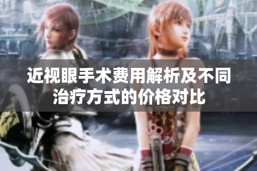 近视眼手术费用解析及不同治疗方式的价格对比