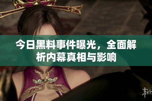 今日黑料事件曝光，全面解析内幕真相与影响