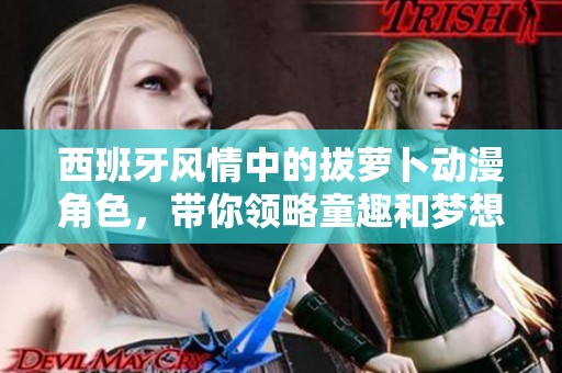 西班牙风情中的拔萝卜动漫角色，带你领略童趣和梦想