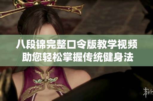 八段锦完整口令版教学视频 助您轻松掌握传统健身法