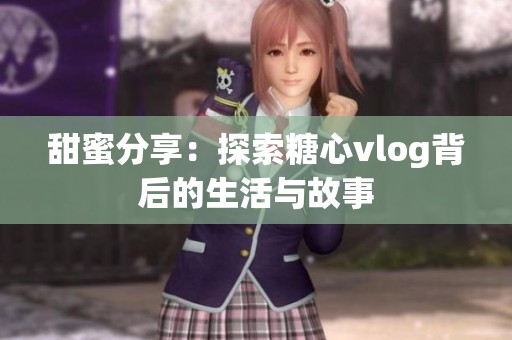 甜蜜分享：探索糖心vlog背后的生活与故事