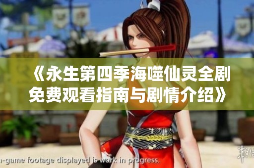 《永生第四季海噬仙灵全剧免费观看指南与剧情介绍》