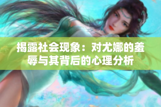 揭露社会现象：对尤娜的羞辱与其背后的心理分析