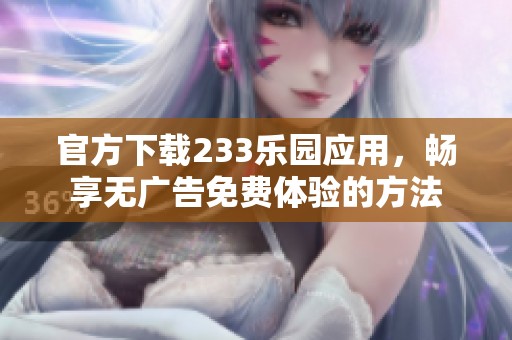 官方下载233乐园应用，畅享无广告免费体验的方法