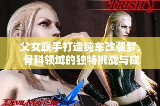 父女联手打造纯车改装梦, 骨科领域的独特挑战与成就