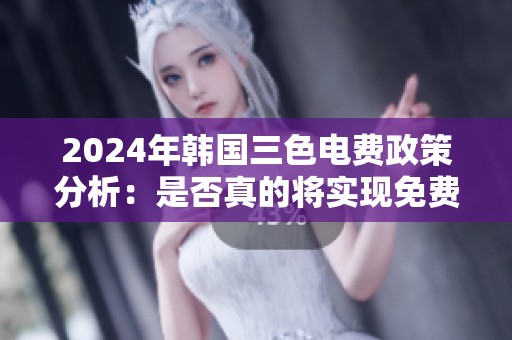 2024年韩国三色电费政策分析：是否真的将实现免费电费？