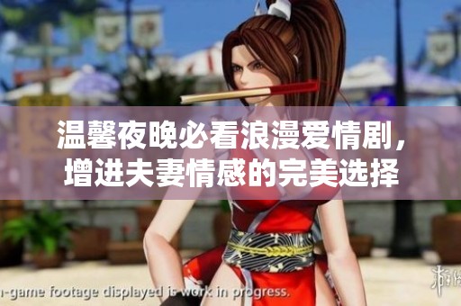 温馨夜晚必看浪漫爱情剧，增进夫妻情感的完美选择