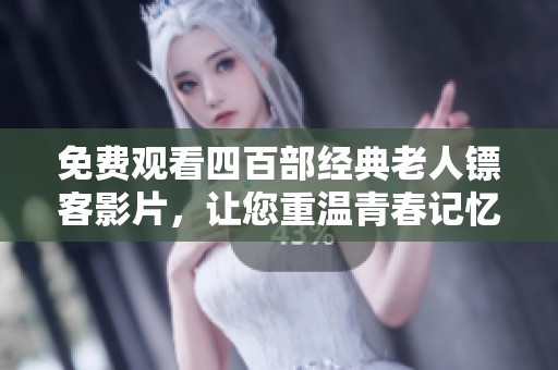 免费观看四百部经典老人镖客影片，让您重温青春记忆