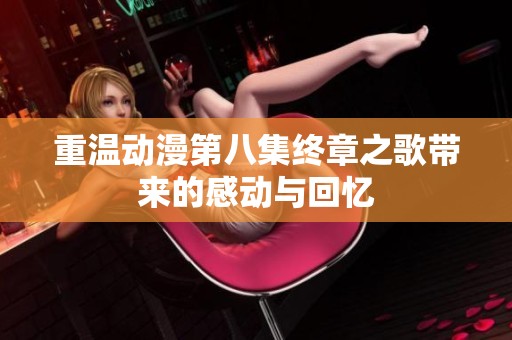 重温动漫第八集终章之歌带来的感动与回忆