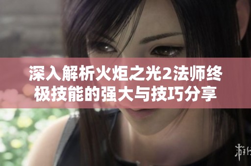 深入解析火炬之光2法师终极技能的强大与技巧分享