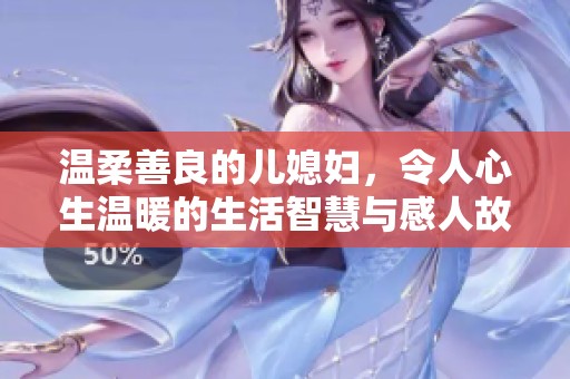 温柔善良的儿媳妇，令人心生温暖的生活智慧与感人故事