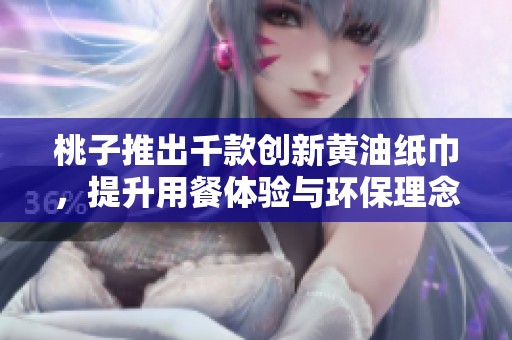 桃子推出千款创新黄油纸巾，提升用餐体验与环保理念