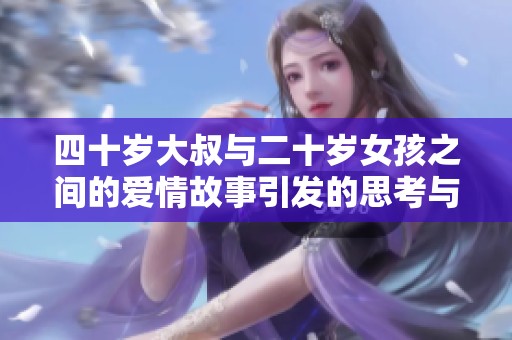 四十岁大叔与二十岁女孩之间的爱情故事引发的思考与争议