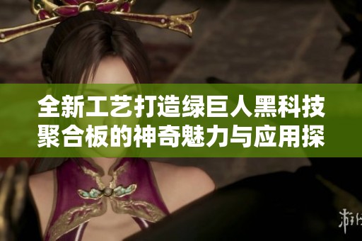 全新工艺打造绿巨人黑科技聚合板的神奇魅力与应用探索