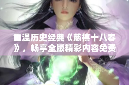 重温历史经典《慈禧十八春》，畅享全版精彩内容免费观看