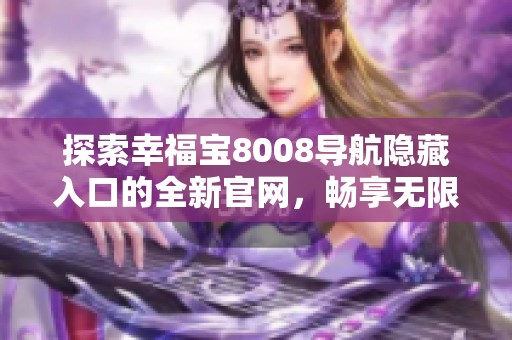 探索幸福宝8008导航隐藏入口的全新官网，畅享无限便捷体验