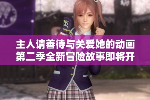 主人请善待与关爱她的动画第二季全新冒险故事即将开启