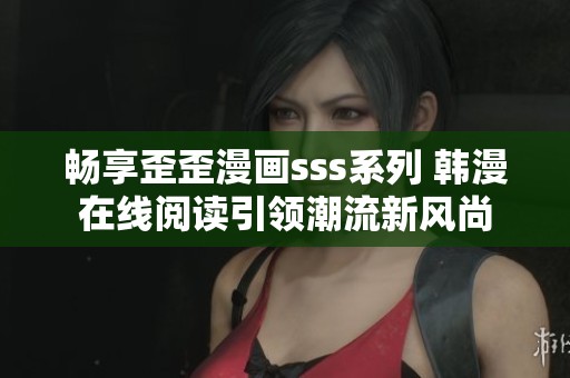 畅享歪歪漫画sss系列 韩漫在线阅读引领潮流新风尚