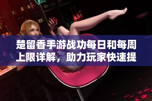 楚留香手游战功每日和每周上限详解，助力玩家快速提升实力