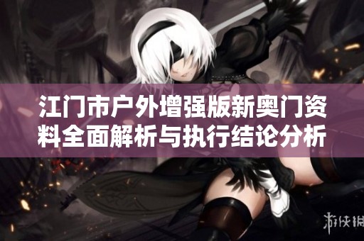 江门市户外增强版新奥门资料全面解析与执行结论分析