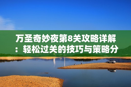 万圣奇妙夜第8关攻略详解：轻松过关的技巧与策略分享