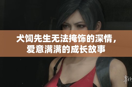 犬饲先生无法掩饰的深情，爱意满满的成长故事