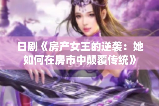 日剧《房产女王的逆袭：她如何在房市中颠覆传统》
