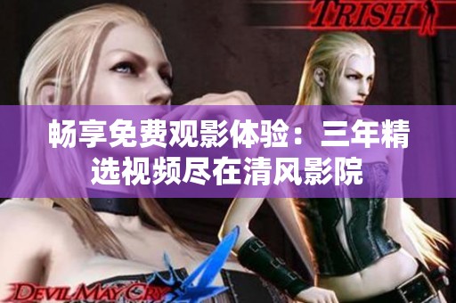 畅享免费观影体验：三年精选视频尽在清风影院
