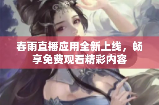 春雨直播应用全新上线，畅享免费观看精彩内容