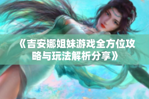 《吉安娜姐妹游戏全方位攻略与玩法解析分享》