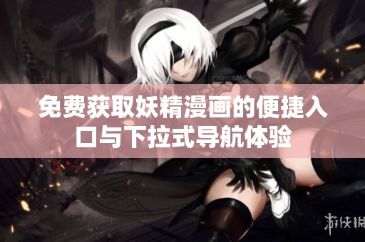 免费获取妖精漫画的便捷入口与下拉式导航体验