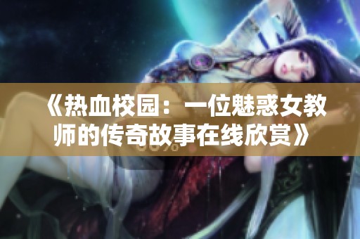 《热血校园：一位魅惑女教师的传奇故事在线欣赏》