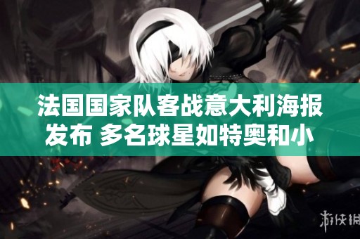 法国国家队客战意大利海报发布 多名球星如特奥和小图拉姆亮相