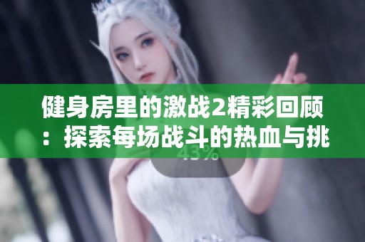 健身房里的激战2精彩回顾：探索每场战斗的热血与挑战魅力