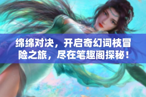 绵绵对决，开启奇幻词枝冒险之旅，尽在笔趣阁探秘！