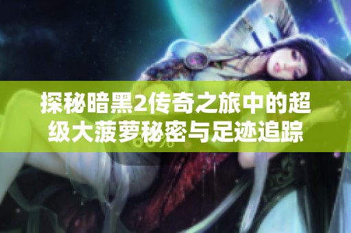 探秘暗黑2传奇之旅中的超级大菠萝秘密与足迹追踪