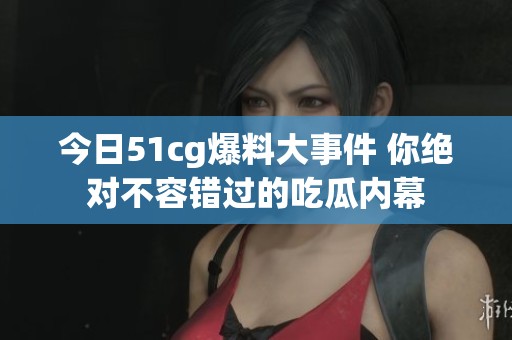 今日51cg爆料大事件 你绝对不容错过的吃瓜内幕