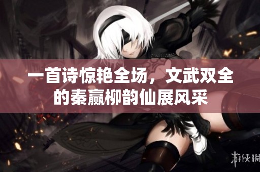 一首诗惊艳全场，文武双全的秦赢柳韵仙展风采