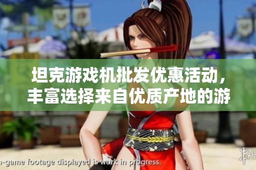 坦克游戏机批发优惠活动，丰富选择来自优质产地的游戏设备
