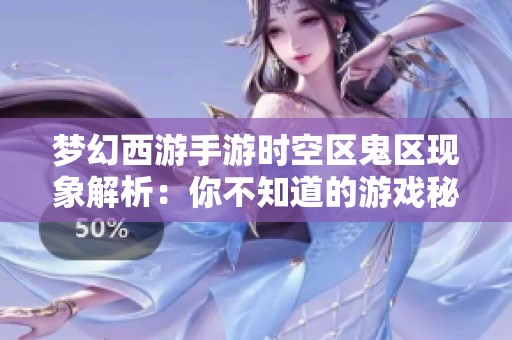 梦幻西游手游时空区鬼区现象解析：你不知道的游戏秘密与玩法