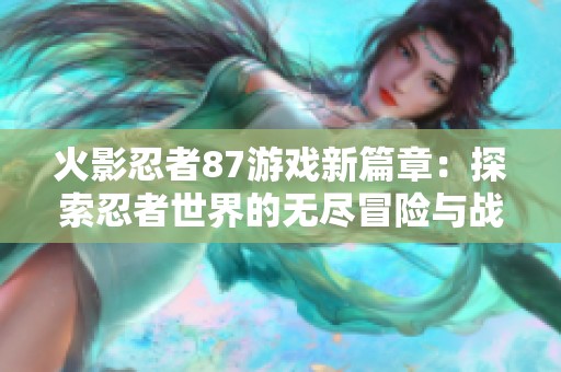 火影忍者87游戏新篇章：探索忍者世界的无尽冒险与战斗