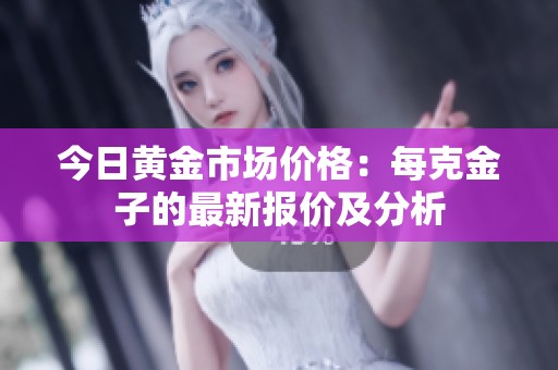 今日黄金市场价格：每克金子的最新报价及分析