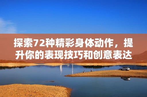 探索72种精彩身体动作，提升你的表现技巧和创意表达