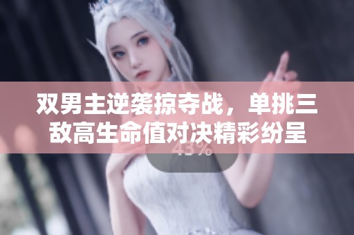 双男主逆袭掠夺战，单挑三敌高生命值对决精彩纷呈