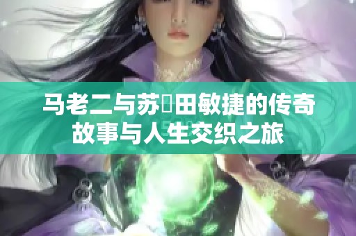 马老二与苏玥田敏捷的传奇故事与人生交织之旅