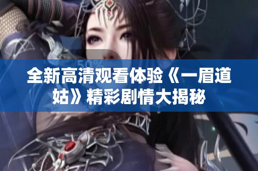 全新高清观看体验《一眉道姑》精彩剧情大揭秘
