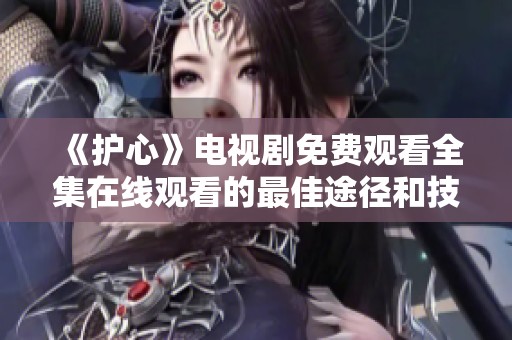 《护心》电视剧免费观看全集在线观看的最佳途径和技巧分享