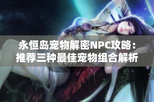 永恒岛宠物解密NPC攻略：推荐三种最佳宠物组合解析