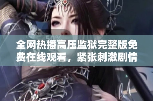 全网热播高压监狱完整版免费在线观看，紧张刺激剧情不容错过