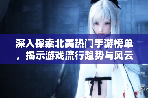 深入探索北美热门手游榜单，揭示游戏流行趋势与风云变幻